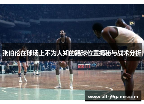 张伯伦在球场上不为人知的踢球位置揭秘与战术分析