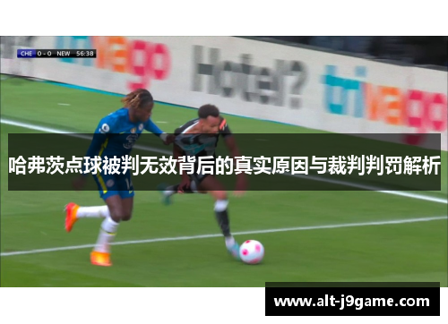 哈弗茨点球被判无效背后的真实原因与裁判判罚解析
