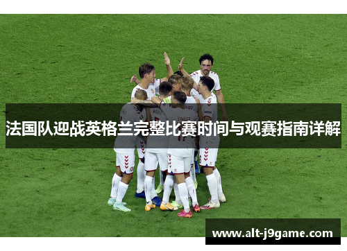 法国队迎战英格兰完整比赛时间与观赛指南详解