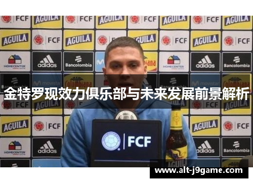 金特罗现效力俱乐部与未来发展前景解析
