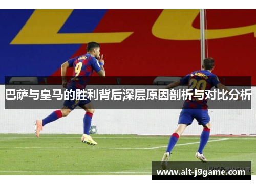 巴萨与皇马的胜利背后深层原因剖析与对比分析