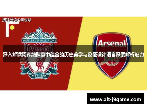 深入解读阿森纳队徽中蕴含的历史美学与象征设计语言深度解析魅力