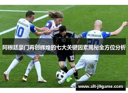 阿根廷豪门再创辉煌的七大关键因素揭秘全方位分析