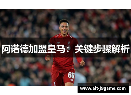 阿诺德加盟皇马：关键步骤解析