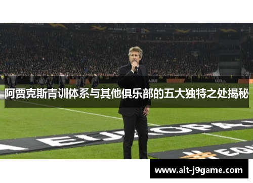 阿贾克斯青训体系与其他俱乐部的五大独特之处揭秘