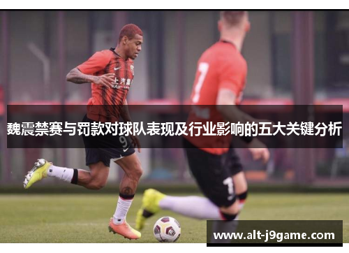 魏震禁赛与罚款对球队表现及行业影响的五大关键分析