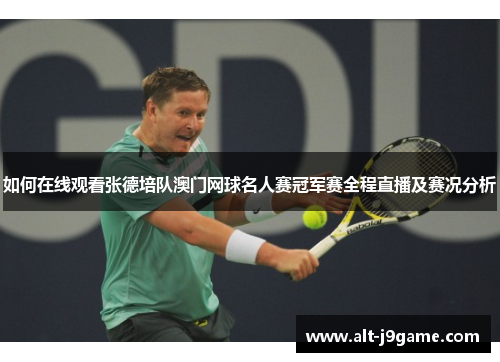如何在线观看张德培队澳门网球名人赛冠军赛全程直播及赛况分析