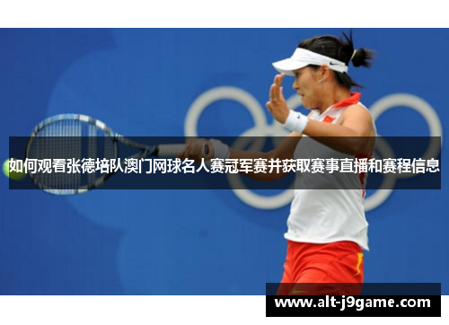 如何观看张德培队澳门网球名人赛冠军赛并获取赛事直播和赛程信息