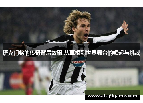 捷克门将的传奇背后故事 从草根到世界舞台的崛起与挑战