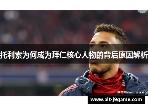 托利索为何成为拜仁核心人物的背后原因解析