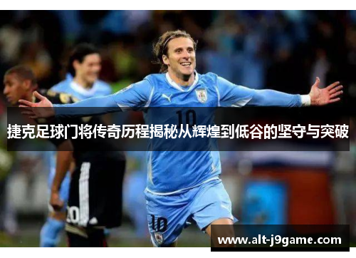 捷克足球门将传奇历程揭秘从辉煌到低谷的坚守与突破